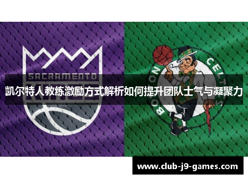 凯尔特人教练激励方式解析如何提升团队士气与凝聚力