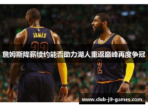 詹姆斯降薪续约能否助力湖人重返巅峰再度争冠
