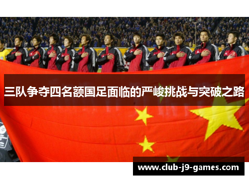 三队争夺四名额国足面临的严峻挑战与突破之路