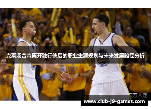 克莱汤普森离开独行侠后的职业生涯规划与未来发展路径分析