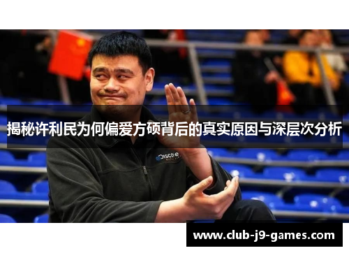 揭秘许利民为何偏爱方硕背后的真实原因与深层次分析