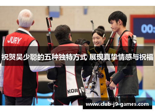 祝贺吴少聪的五种独特方式 展现真挚情感与祝福