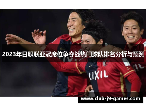 2023年日职联亚冠席位争夺战热门球队排名分析与预测