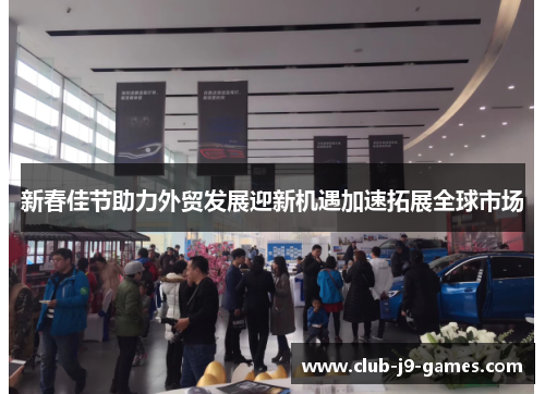 新春佳节助力外贸发展迎新机遇加速拓展全球市场