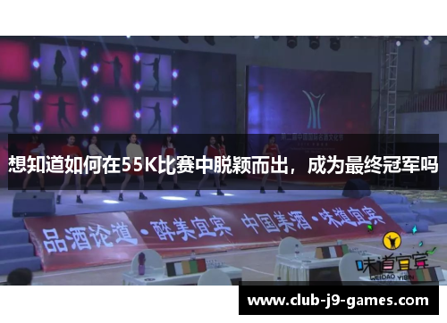 想知道如何在55K比赛中脱颖而出，成为最终冠军吗