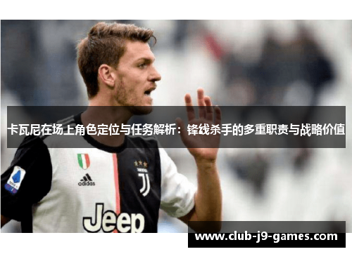 卡瓦尼在场上角色定位与任务解析：锋线杀手的多重职责与战略价值