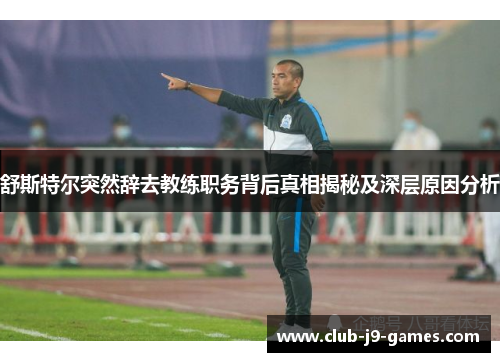 舒斯特尔突然辞去教练职务背后真相揭秘及深层原因分析 舒斯特尔突然辞去教练职务背后真相揭秘及深层原因分析