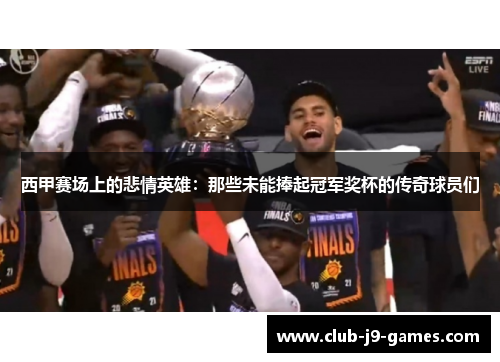西甲赛场上的悲情英雄:那些未能捧起冠军奖杯的传奇球员们 西甲赛场上的悲情英雄:那些未能捧起冠军奖杯的传奇球员们