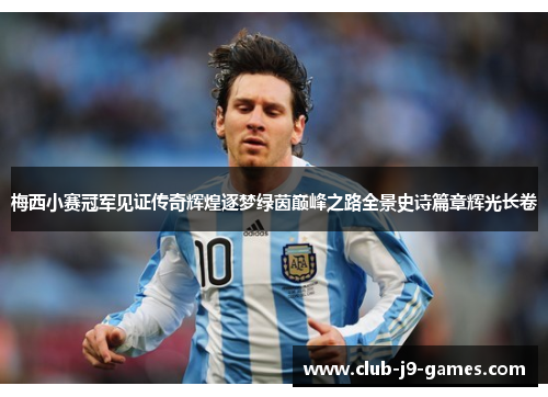 梅西小赛冠军见证传奇辉煌逐梦绿茵巅峰之路全景史诗篇章辉光长卷 梅西小赛冠军见证传奇辉煌逐梦绿茵巅峰之路全景史诗篇章辉光长卷
