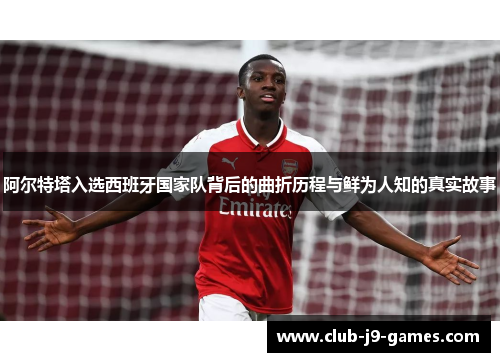阿尔特塔入选西班牙国家队背后的曲折历程与鲜为人知的真实故事 阿尔特塔入选西班牙国家队背后的曲折历程与鲜为人知的真实故事