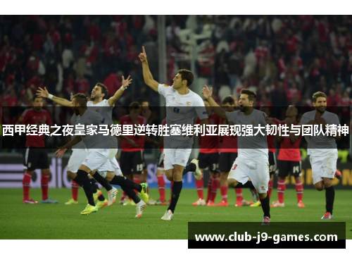 西甲经典之夜皇家马德里逆转胜塞维利亚展现强大韧性与团队精神