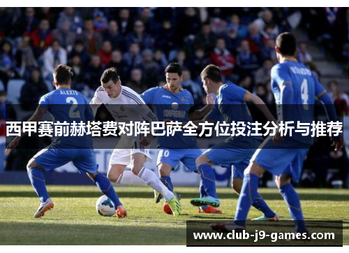 西甲赛前赫塔费对阵巴萨全方位投注分析与推荐