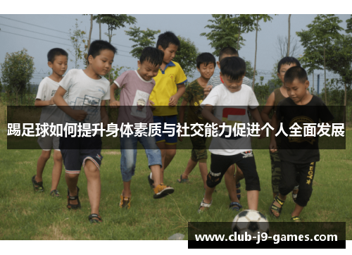 踢足球如何提升身体素质与社交能力促进个人全面发展
