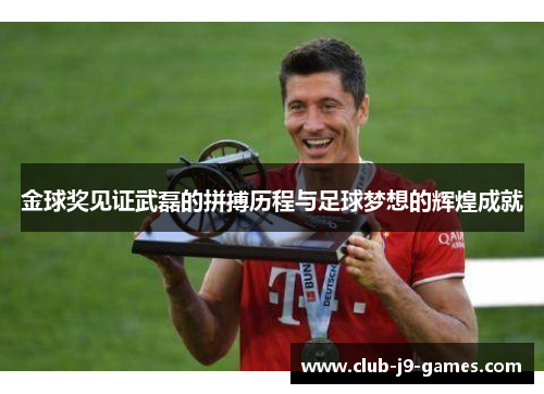 金球奖见证武磊的拼搏历程与足球梦想的辉煌成就