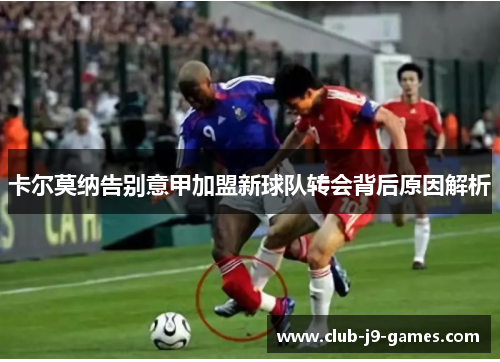 卡尔莫纳告别意甲加盟新球队转会背后原因解析