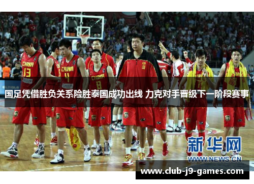 国足凭借胜负关系险胜泰国成功出线 力克对手晋级下一阶段赛事