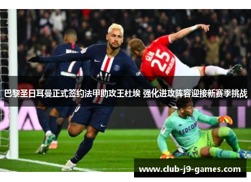 巴黎圣日耳曼正式签约法甲助攻王杜埃 强化进攻阵容迎接新赛季挑战 巴黎圣日耳曼正式签约法甲助攻王杜埃 强化进攻阵容迎接新赛季挑战