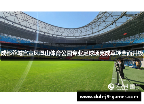 成都蓉城官宣凤凰山体育公园专业足球场完成草坪全面升级