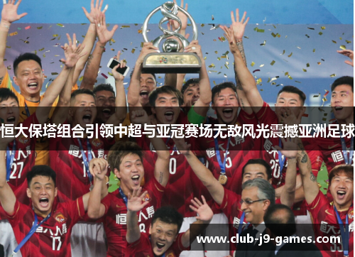 恒大保塔组合引领中超与亚冠赛场无敌风光震撼亚洲足球 恒大保塔组合引领中超与亚冠赛场无敌风光震撼亚洲足球