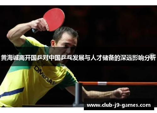 黄海诚离开国乒对中国乒乓发展与人才储备的深远影响分析 黄海诚离开国乒对中国乒乓发展与人才储备的深远影响分析