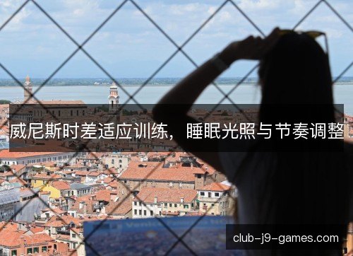 威尼斯时差适应训练，睡眠光照与节奏调整