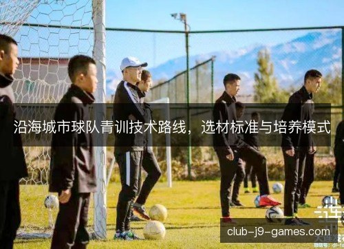 沿海城市球队青训技术路线,选材标准与培养模式 沿海城市球队青训技术路线,选材标准与培养模式